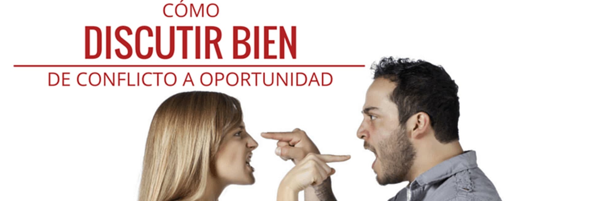 Cómo Discutir Bien Y Convertir Conflictos En Oportunidades